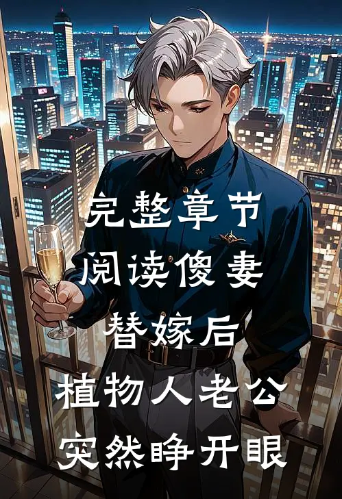 完整章节阅读傻妻替嫁后，植物人老公突然睁开眼