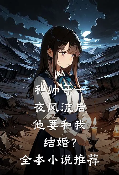 和帅哥一夜风流后，他要和我结婚？全本小说推荐