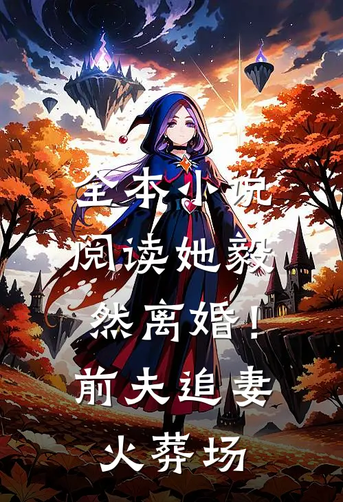 全本小说阅读她毅然离婚！前夫追妻火葬场