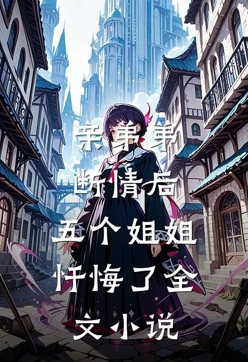亲弟弟断情后，五个姐姐忏悔了全文小说