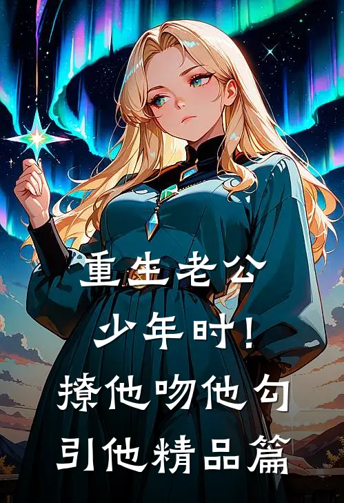 重生老公少年时！撩他吻他勾引他精品篇
