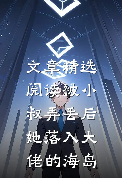 文章精选阅读被小叔弄丢后，她落入大佬的海岛