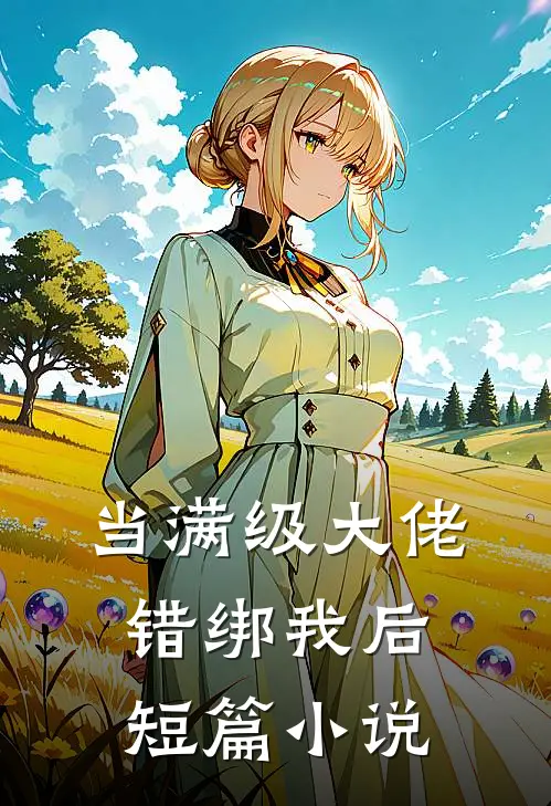 当满级大佬错绑我后短篇小说
