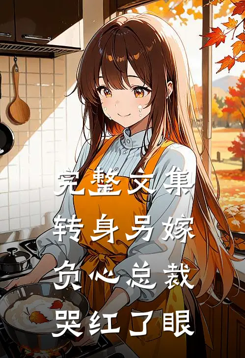 完整文集转身另嫁，负心总裁哭红了眼