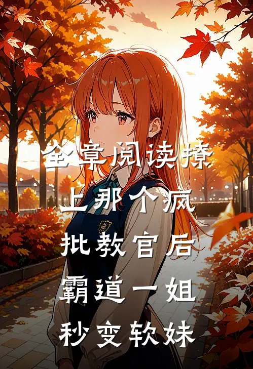 全章阅读撩上那个疯批教官后，霸道一姐秒变软妹
