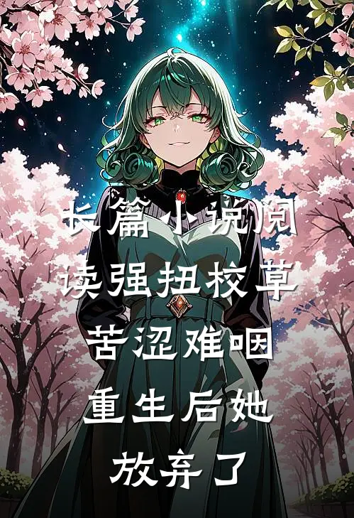 长篇小说阅读强扭校草苦涩难咽，重生后她放弃了