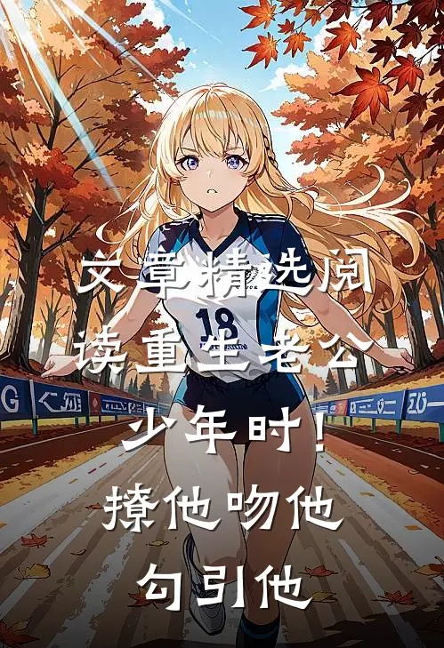 文章精选阅读重生老公少年时！撩他吻他勾引他