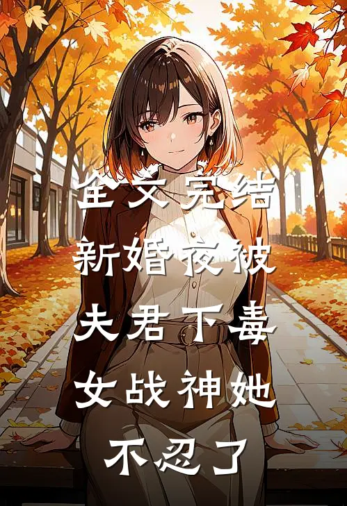 全文完结新婚夜被夫君下毒，女战神她不忍了