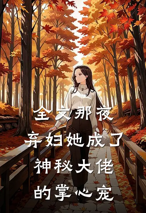 全文那夜，弃妇她成了神秘大佬的掌心宠