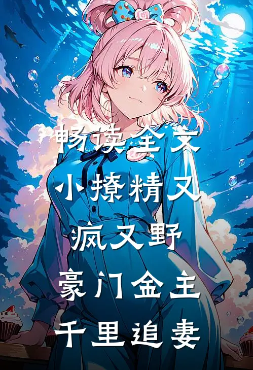 畅读全文小撩精又疯又野，豪门金主千里追妻