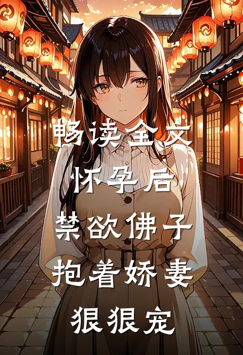 畅读全文怀孕后，禁欲佛子抱着娇妻狠狠宠