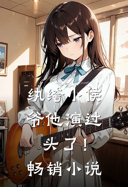 纨绔小侯爷他演过头了！畅销小说