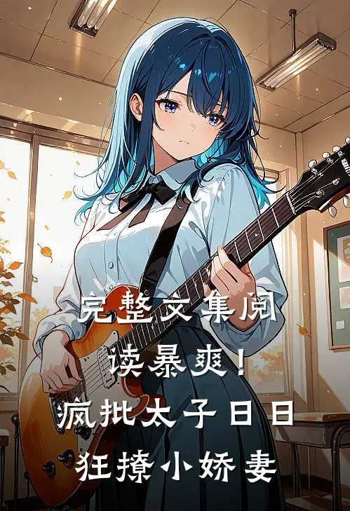完整文集阅读暴爽！疯批太子日日狂撩小娇妻