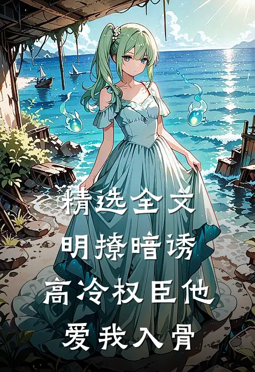 精选全文明撩暗诱，高冷权臣他爱我入骨