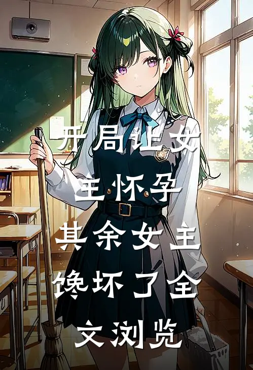 开局让女主怀孕，其余女主馋坏了全文浏览