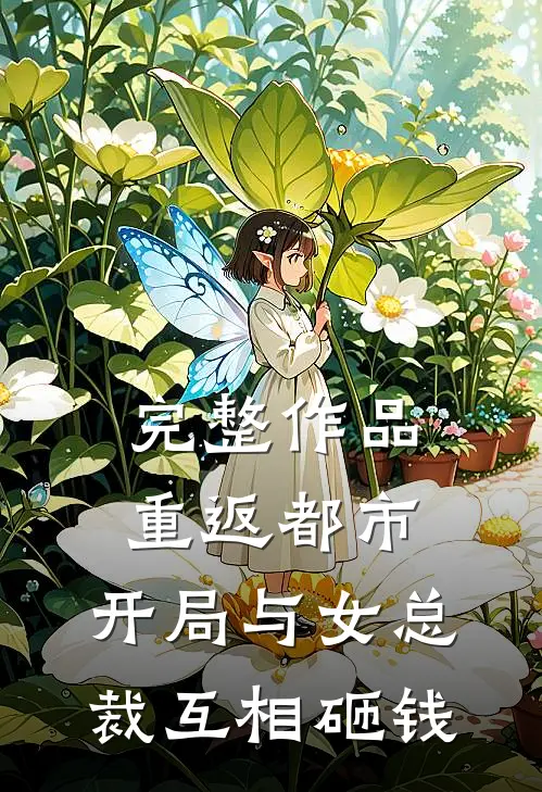 完整作品重返都市：开局与女总裁互相砸钱