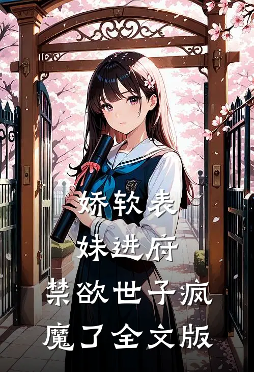 娇软表妹进府：禁欲世子疯魔了全文版