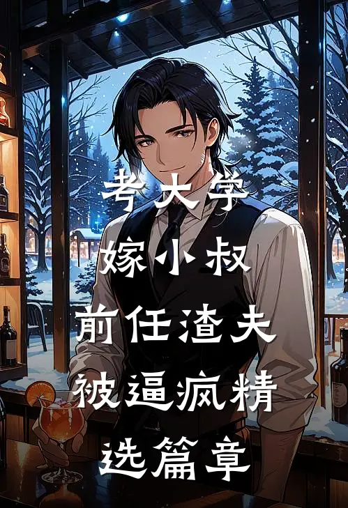 考大学，嫁小叔，前任渣夫被逼疯精选篇章