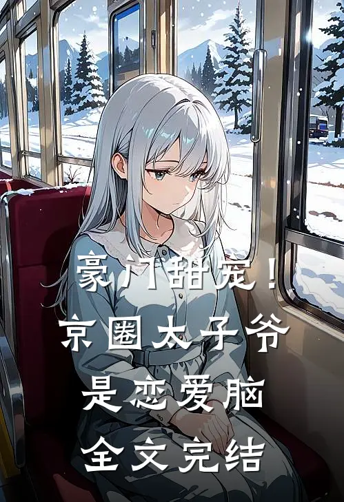 豪门甜宠！京圈太子爷是恋爱脑全文完结