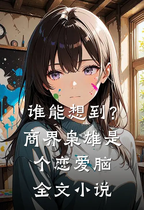 谁能想到？商界枭雄是个恋爱脑全文小说