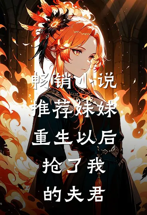 畅销小说推荐妹妹重生以后，抢了我的夫君