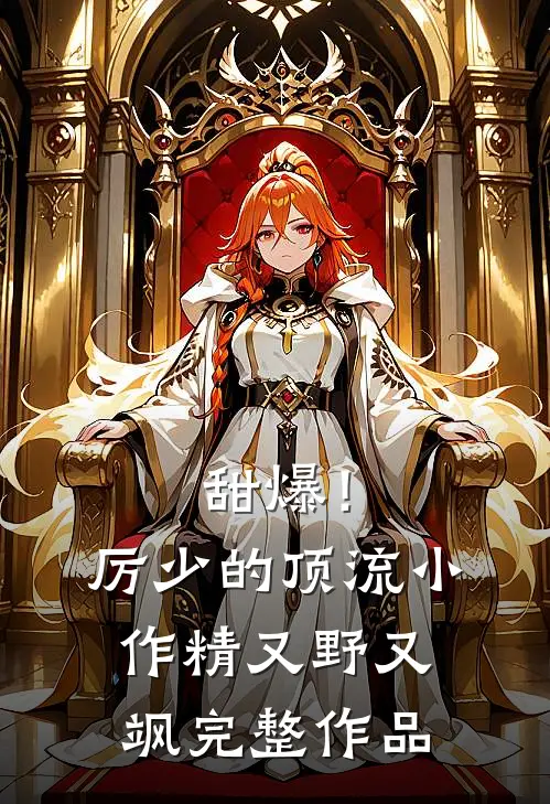 甜爆！厉少的顶流小作精又野又飒完整作品