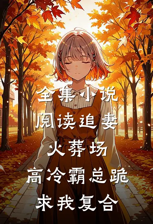 全集小说阅读追妻火葬场：高冷霸总跪求我复合