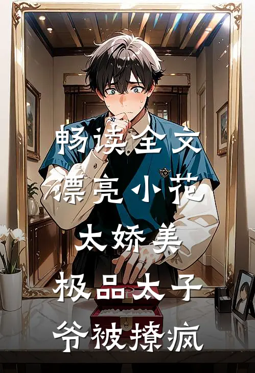 畅读全文漂亮小花太娇美，极品太子爷被撩疯
