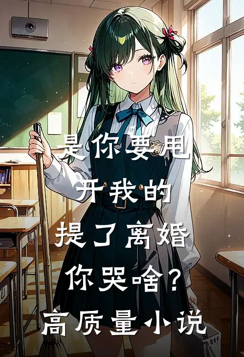 是你要甩开我的，提了离婚你哭啥？高质量小说
