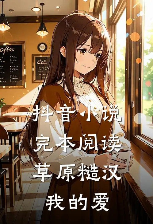 抖音小说完本阅读草原糙汉，我的爱