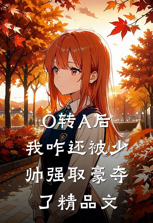 O转A后，我咋还被少帅强取豪夺了精品文