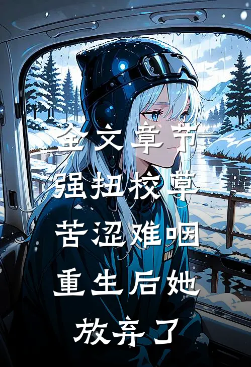 全文章节强扭校草苦涩难咽，重生后她放弃了