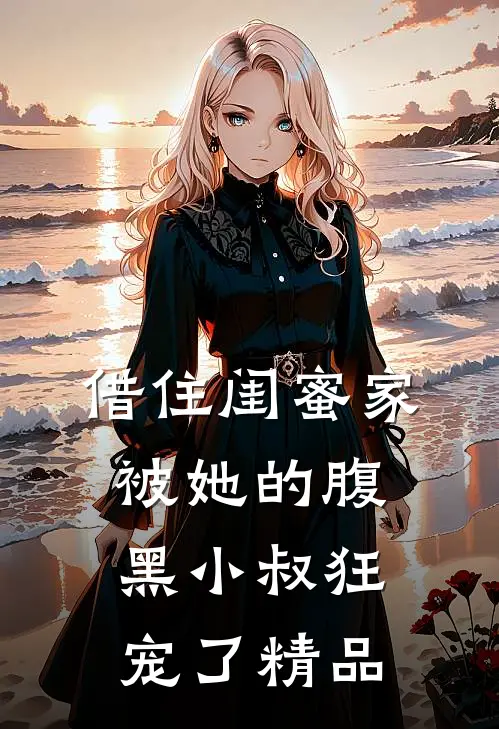 借住闺蜜家，被她的腹黑小叔狂宠了精品