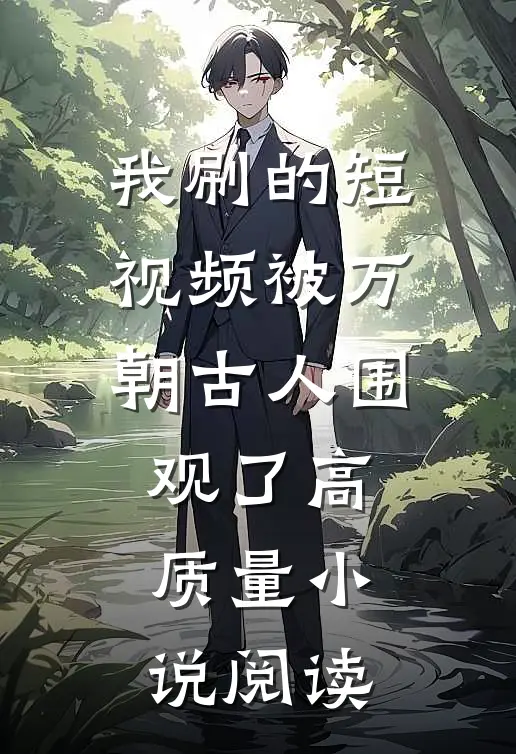 我刷的短视频被万朝古人围观了高质量小说阅读