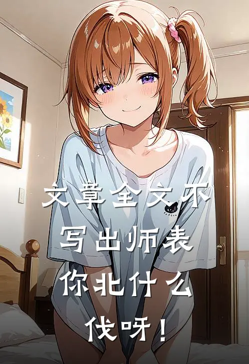 文章全文不写出师表，你北什么伐呀！