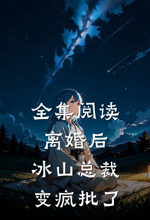 全集阅读离婚后，冰山总裁变疯批了