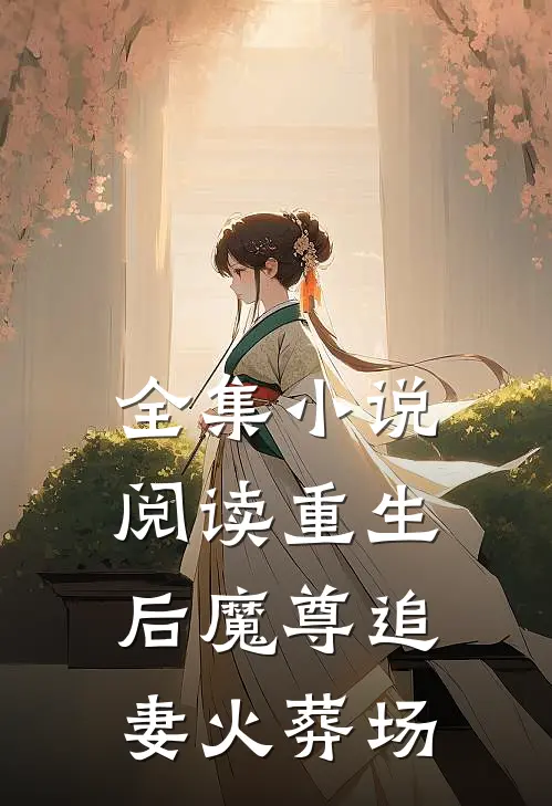 全集小说阅读重生后魔尊追妻火葬场