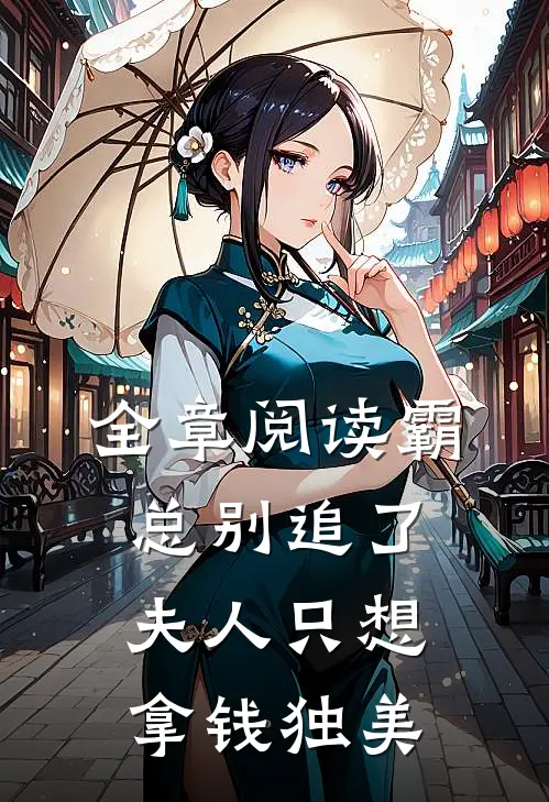 全章阅读霸总别追了，夫人只想拿钱独美