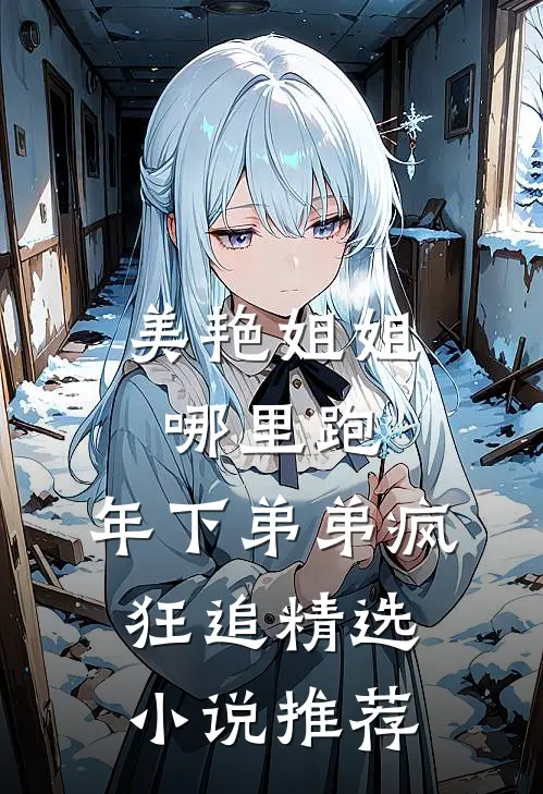 美艳姐姐哪里跑，年下弟弟疯狂追精选小说推荐