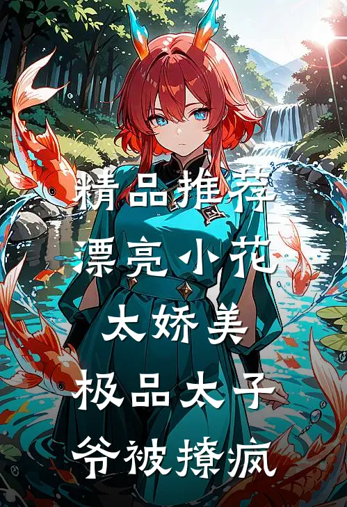 精品推荐漂亮小花太娇美，极品太子爷被撩疯