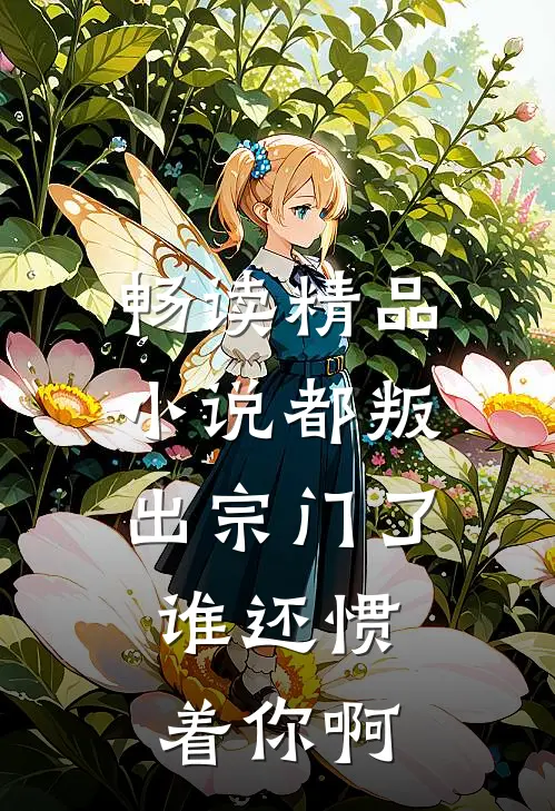 畅读精品小说都叛出宗门了，谁还惯着你啊