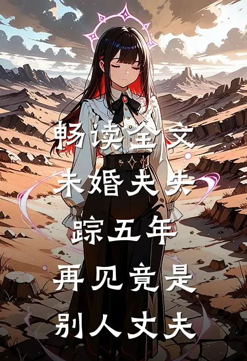 畅读全文未婚夫失踪五年：再见竟是别人丈夫