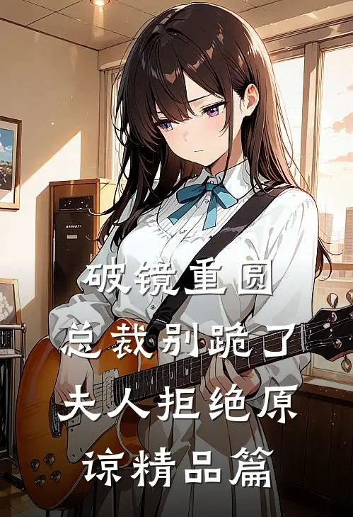 破镜重圆：总裁别跪了，夫人拒绝原谅精品篇