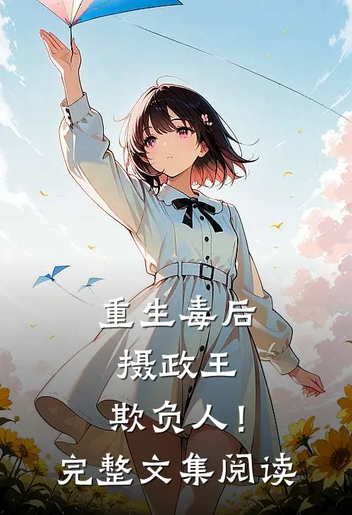 重生毒后，摄政王，欺负人！完整文集阅读