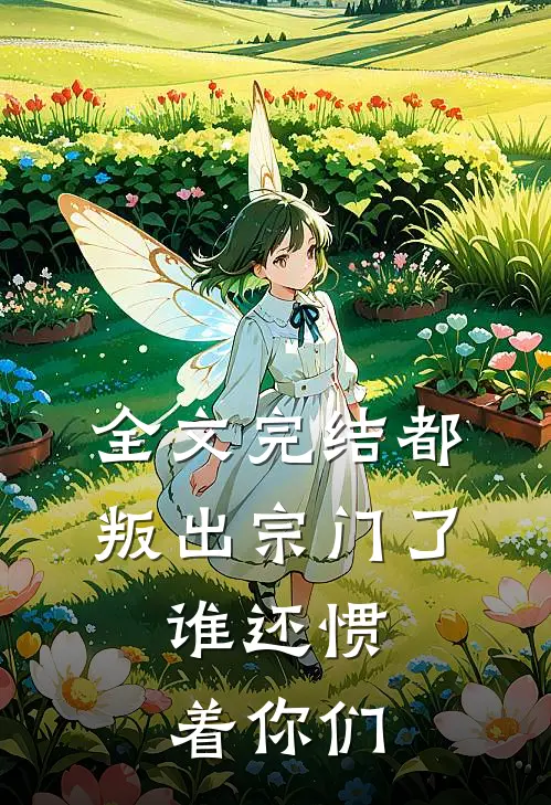 全文完结都叛出宗门了，谁还惯着你们