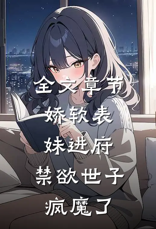 全文章节娇软表妹进府：禁欲世子疯魔了