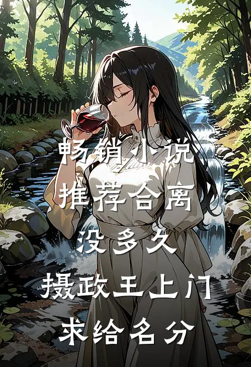 畅销小说推荐合离没多久，摄政王上门求给名分