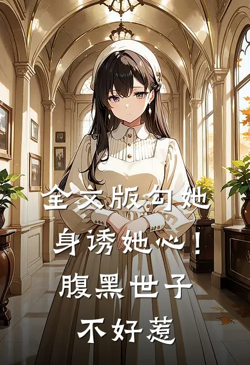全文版勾她身诱她心！腹黑世子不好惹