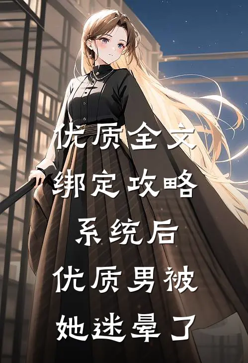 优质全文绑定攻略系统后，优质男被她迷晕了