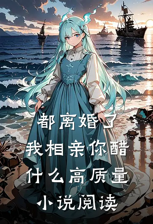 都离婚了，我相亲你醋什么高质量小说阅读